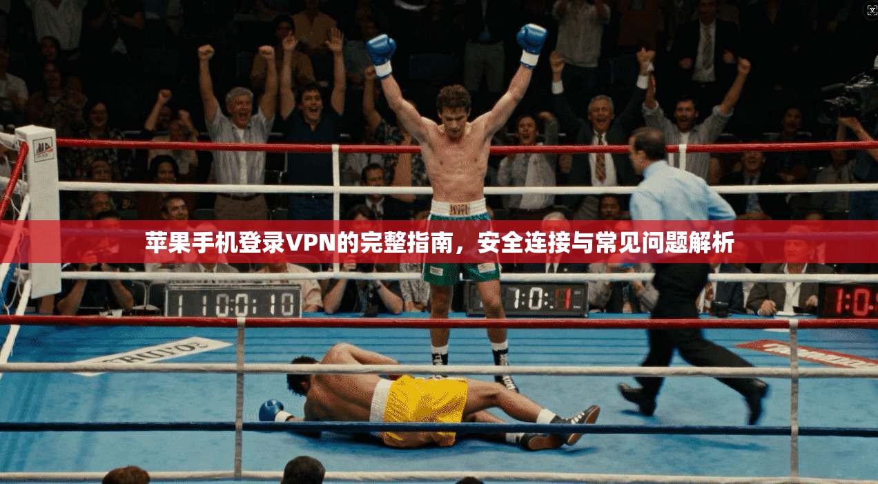 苹果手机登录VPN的完整指南，安全连接与常见问题解析