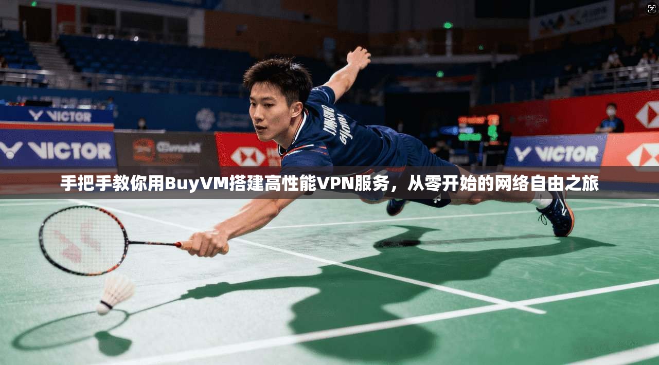 手把手教你用BuyVM搭建高性能VPN服务，从零开始的网络自由之旅