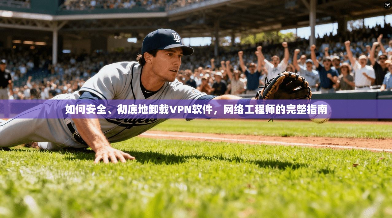 如何安全、彻底地卸载VPN软件，网络工程师的完整指南