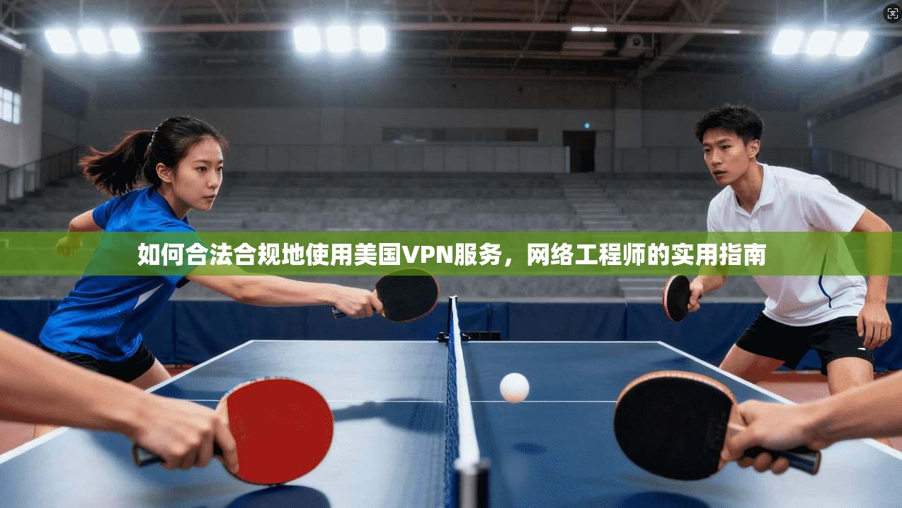 如何合法合规地使用美国VPN服务，网络工程师的实用指南