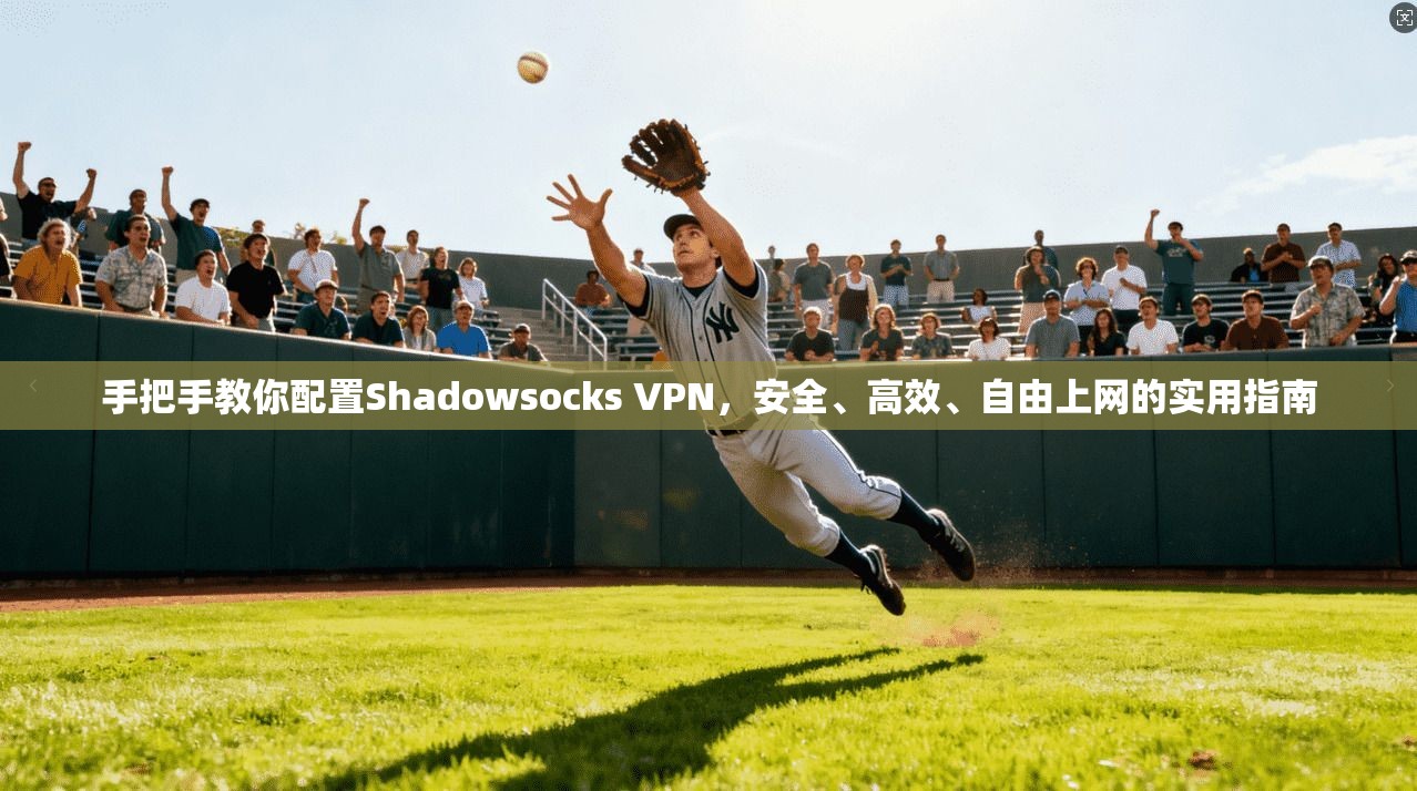 手把手教你配置Shadowsocks VPN,安全、高效、自由上网的实用指南 手把手教你配置Shadowsocks VPN,安全、高效、自由上网的实用指南