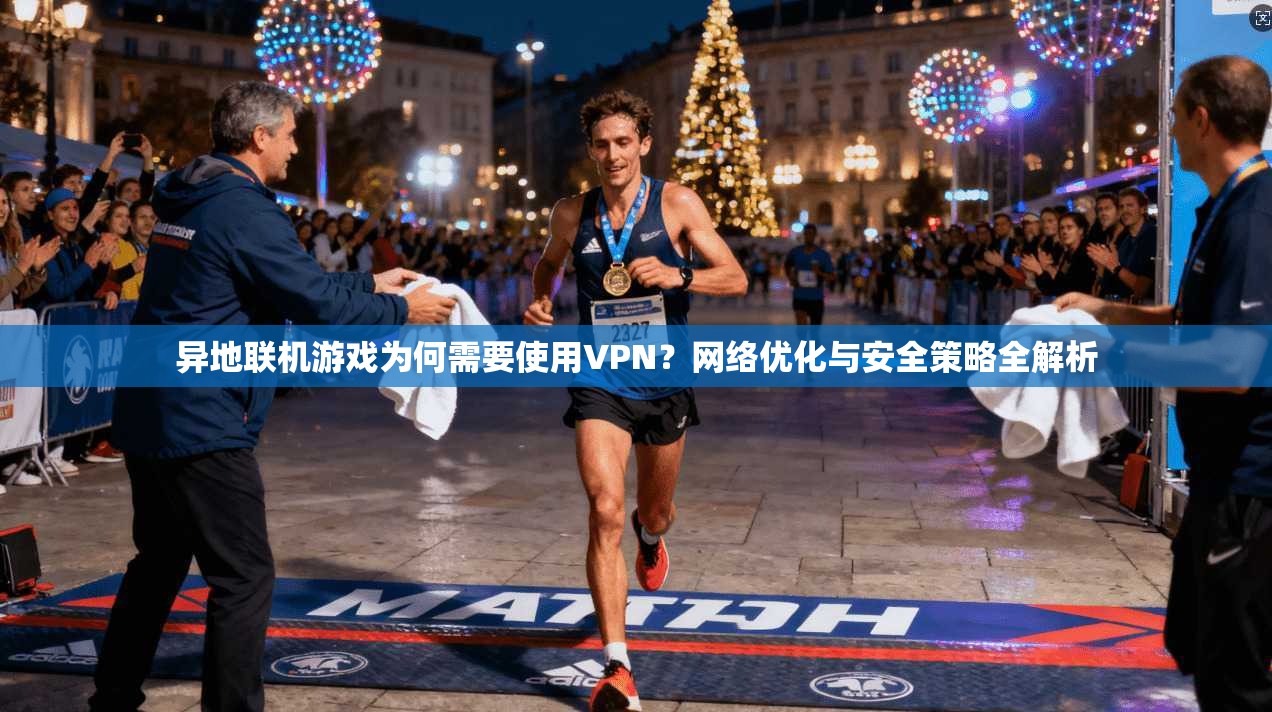 异地联机游戏为何需要使用VPN？网络优化与安全策略全解析