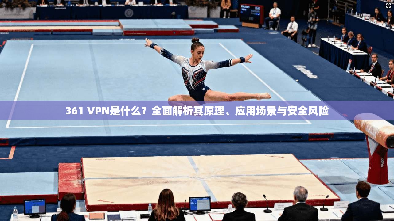 361 VPN是什么?全面解析其原理、应用场景与安全风险 361 VPN是什么?全面解析其原理、应用场景与安全风险