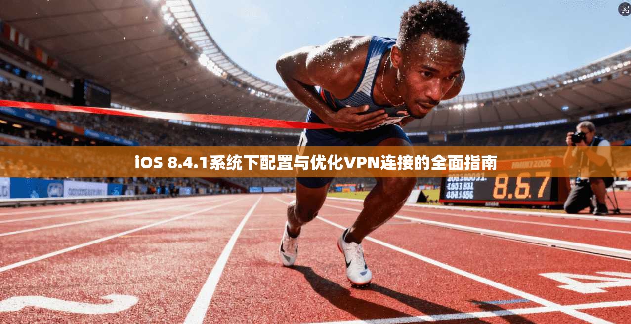 iOS 8.4.1系统下配置与优化VPN连接的全面指南 iOS 8.4.1系统下配置与优化VPN连接的全面指南
