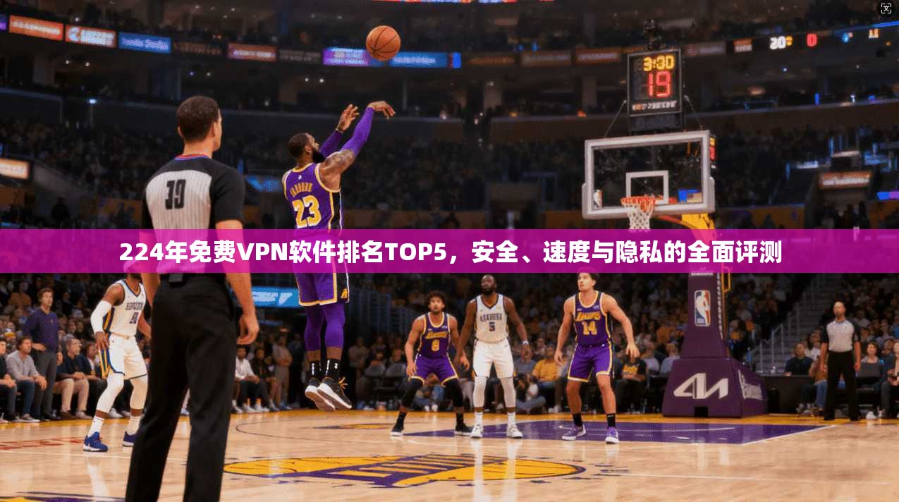 224年免费VPN软件排名TOP5,安全、速度与隐私的全面评测 224年免费VPN软件排名TOP5,安全、速度与隐私的全面评测