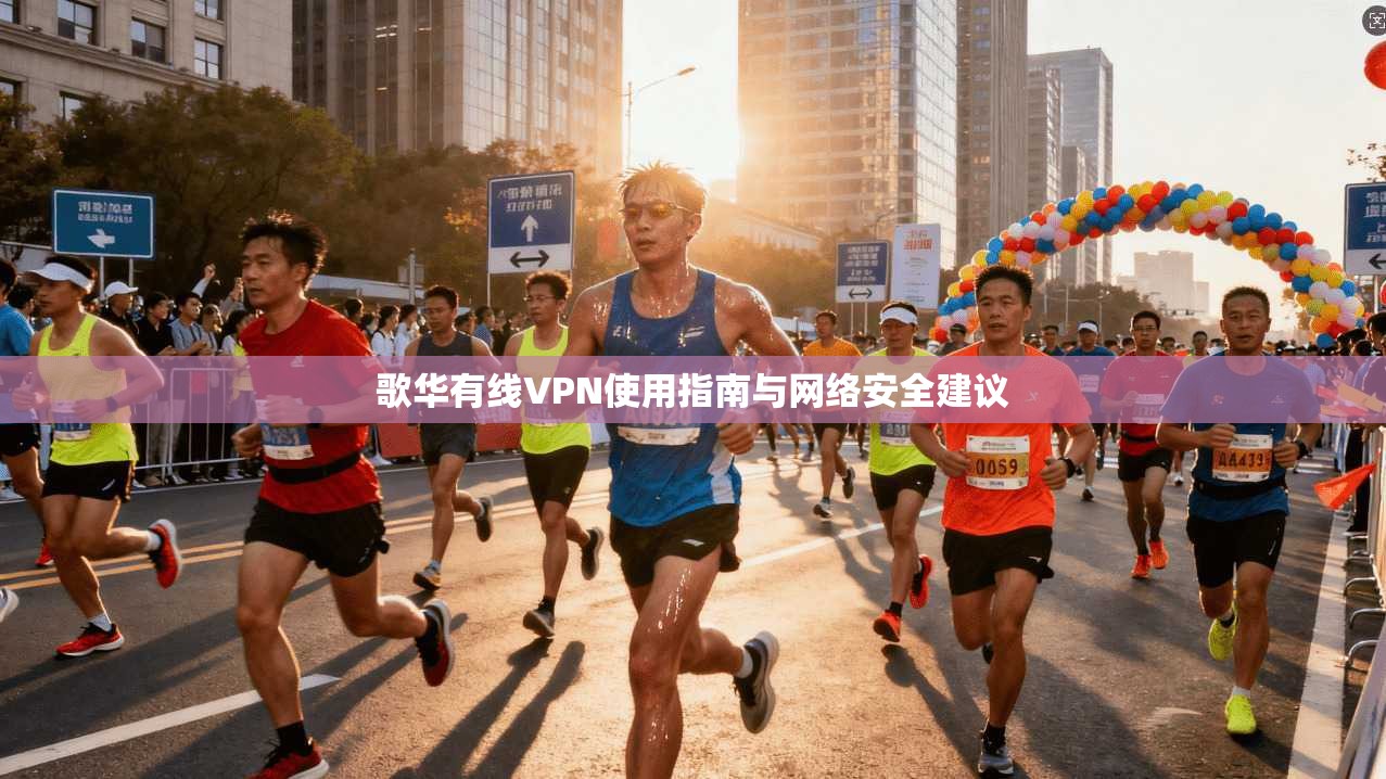歌华有线VPN使用指南与网络安全建议 歌华有线VPN使用指南与网络安全建议