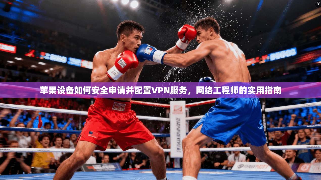 苹果设备如何安全申请并配置VPN服务，网络工程师的实用指南