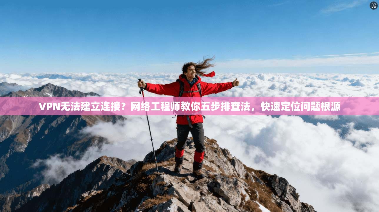 VPN无法建立连接?网络工程师教你五步排查法,快速定位问题根源 VPN无法建立连接?网络工程师教你五步排查法,快速定位问题根源