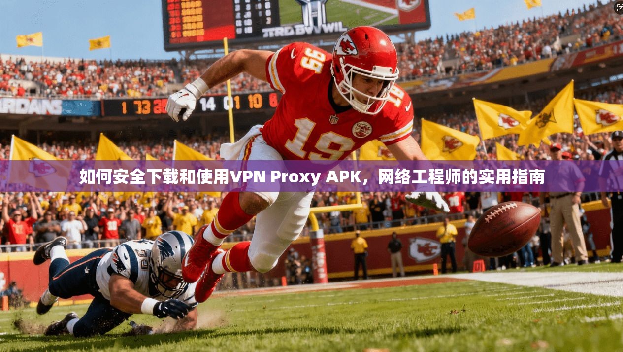 如何安全下载和使用VPN Proxy APK，网络工程师的实用指南