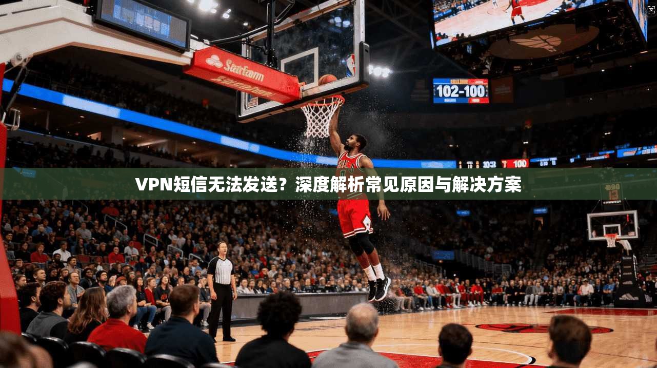 VPN短信无法发送？深度解析常见原因与解决方案