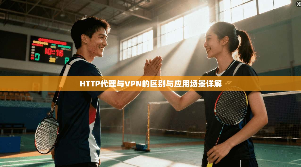 HTTP代理与VPN的区别与应用场景详解 HTTP代理与VPN的区别与应用场景详解