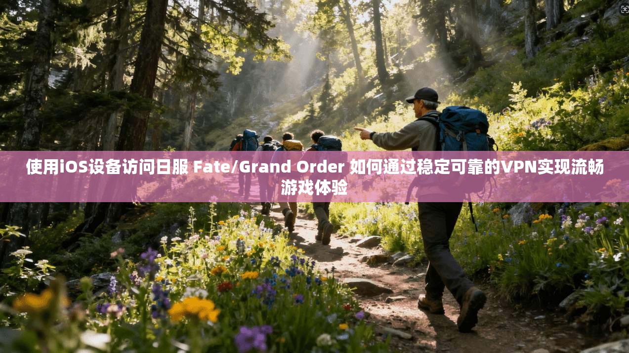 使用iOS设备访问日服 Fate/Grand Order 如何通过稳定可靠的VPN实现流畅游戏体验 使用iOS设备访问日服 Fate/Grand Order 如何通过稳定可靠的VPN实现流畅游戏体验