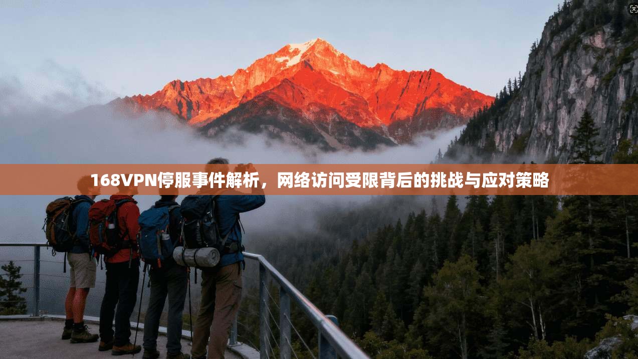 168VPN停服事件解析,网络访问受限背后的挑战与应对策略 168VPN停服事件解析,网络访问受限背后的挑战与应对策略