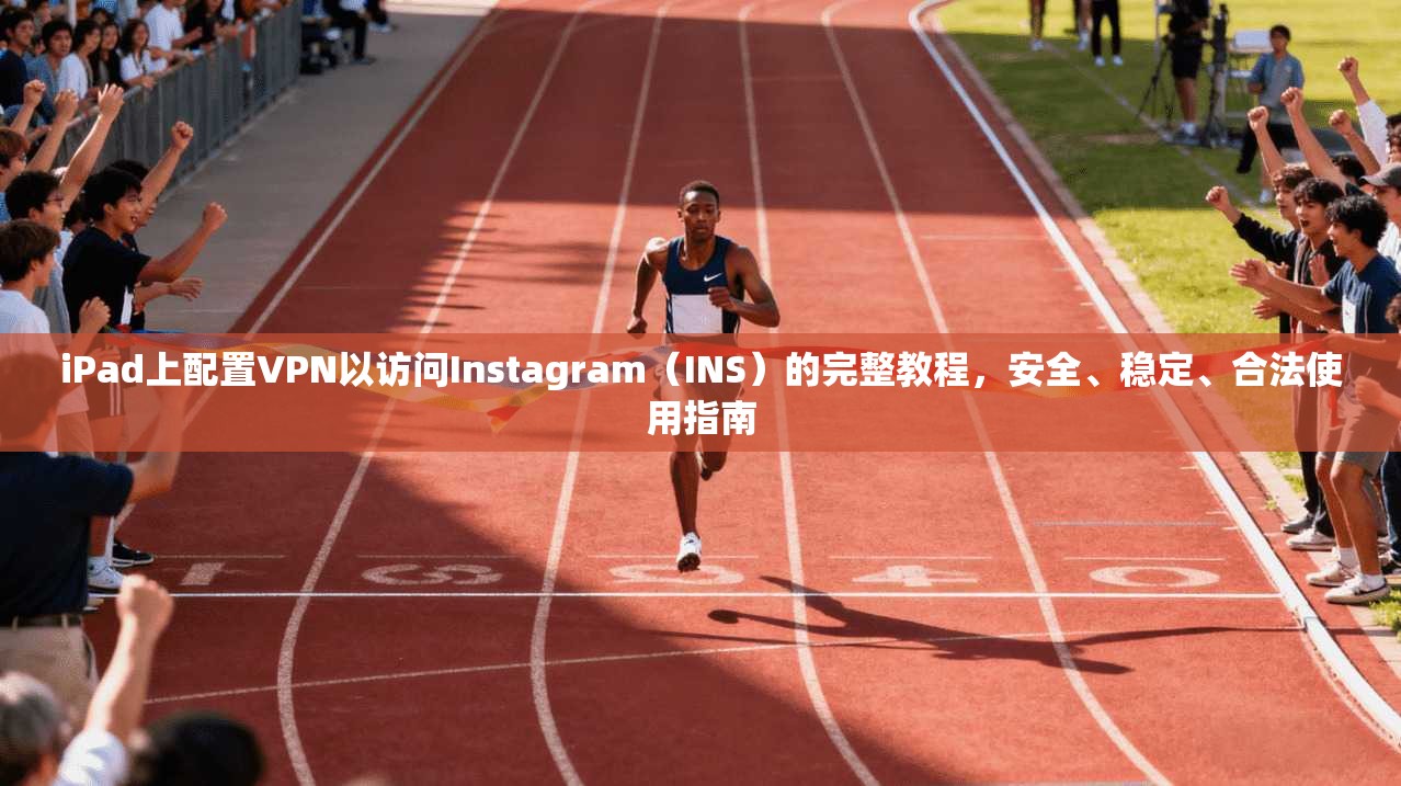iPad上配置VPN以访问Instagram（INS）的完整教程，安全、稳定、合法使用指南