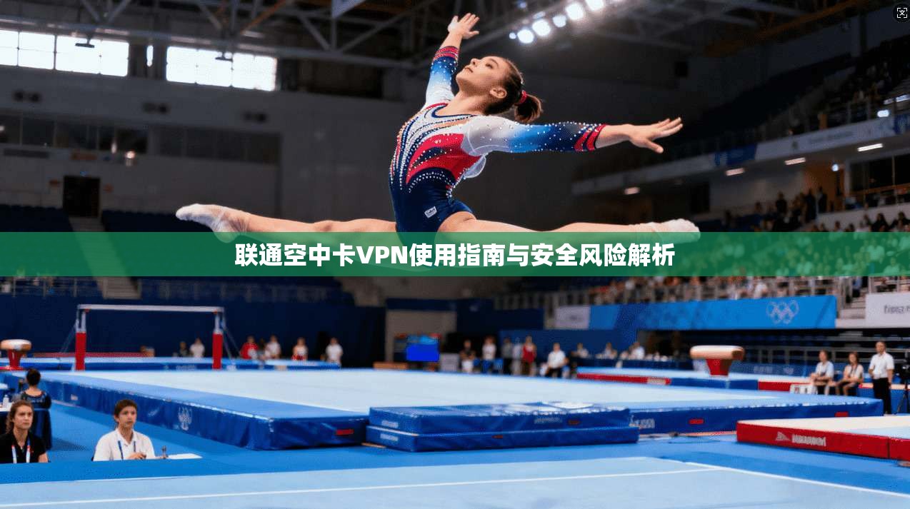 联通空中卡VPN使用指南与安全风险解析