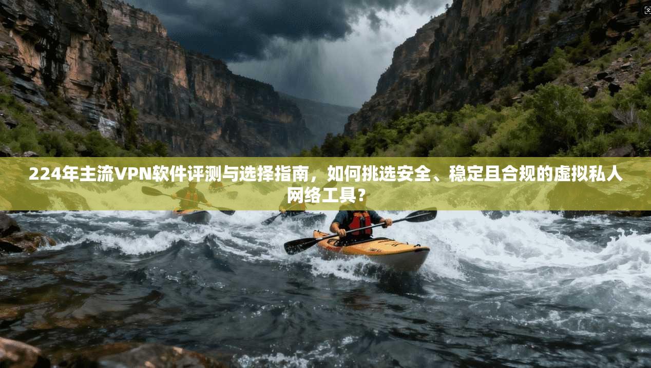 224年主流VPN软件评测与选择指南,如何挑选安全、稳定且合规的虚拟私人网络工具? 224年主流VPN软件评测与选择指南,如何挑选安全、稳定且合规的虚拟私人网络工具?