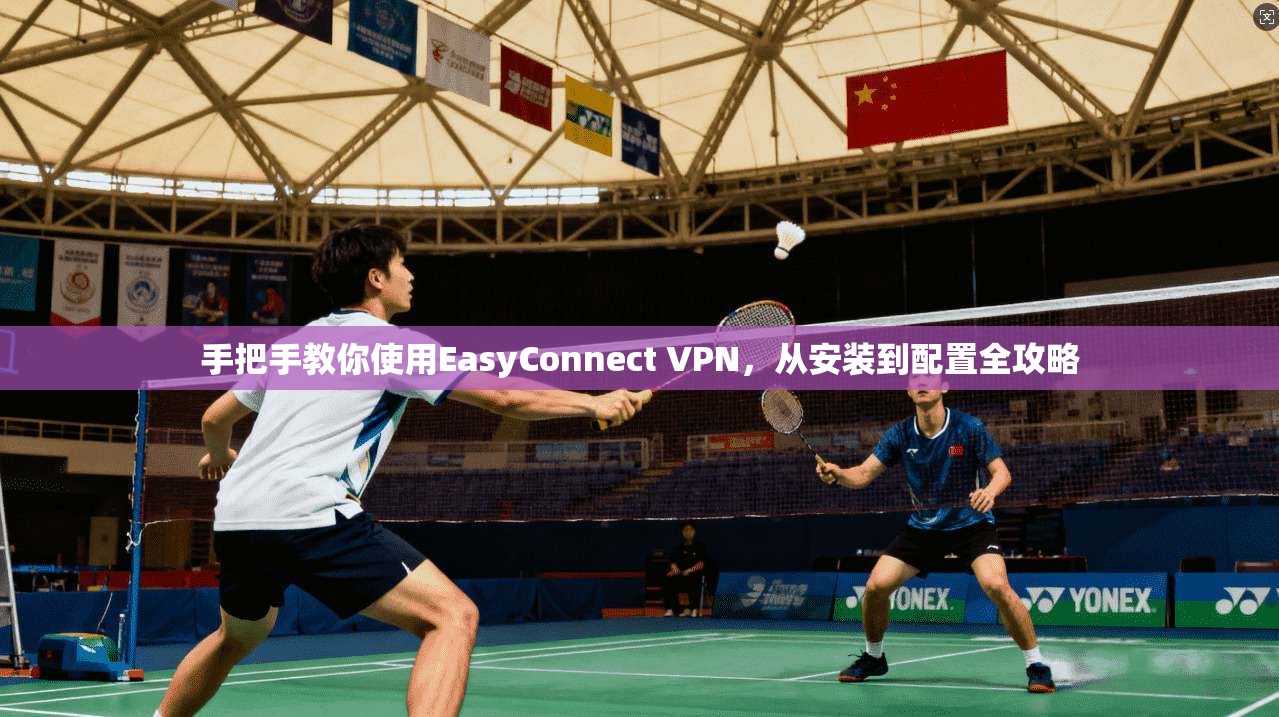 手把手教你使用EasyConnect VPN,从安装到配置全攻略 手把手教你使用EasyConnect VPN,从安装到配置全攻略