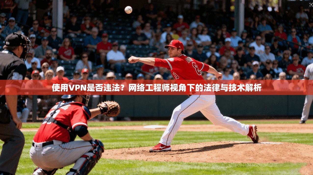 使用VPN是否违法?网络工程师视角下的法律与技术解析 使用VPN是否违法?网络工程师视角下的法律与技术解析