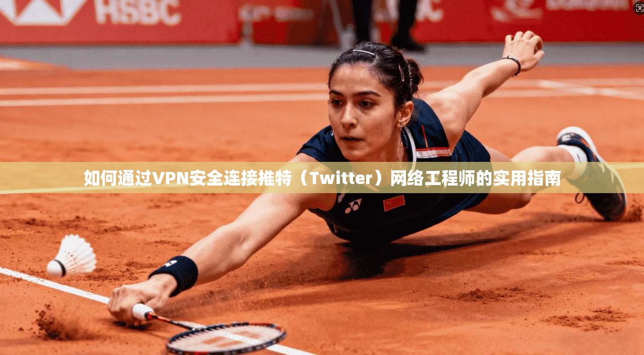 如何通过VPN安全连接推特(Twitter)网络工程师的实用指南 如何通过VPN安全连接推特(Twitter)网络工程师的实用指南