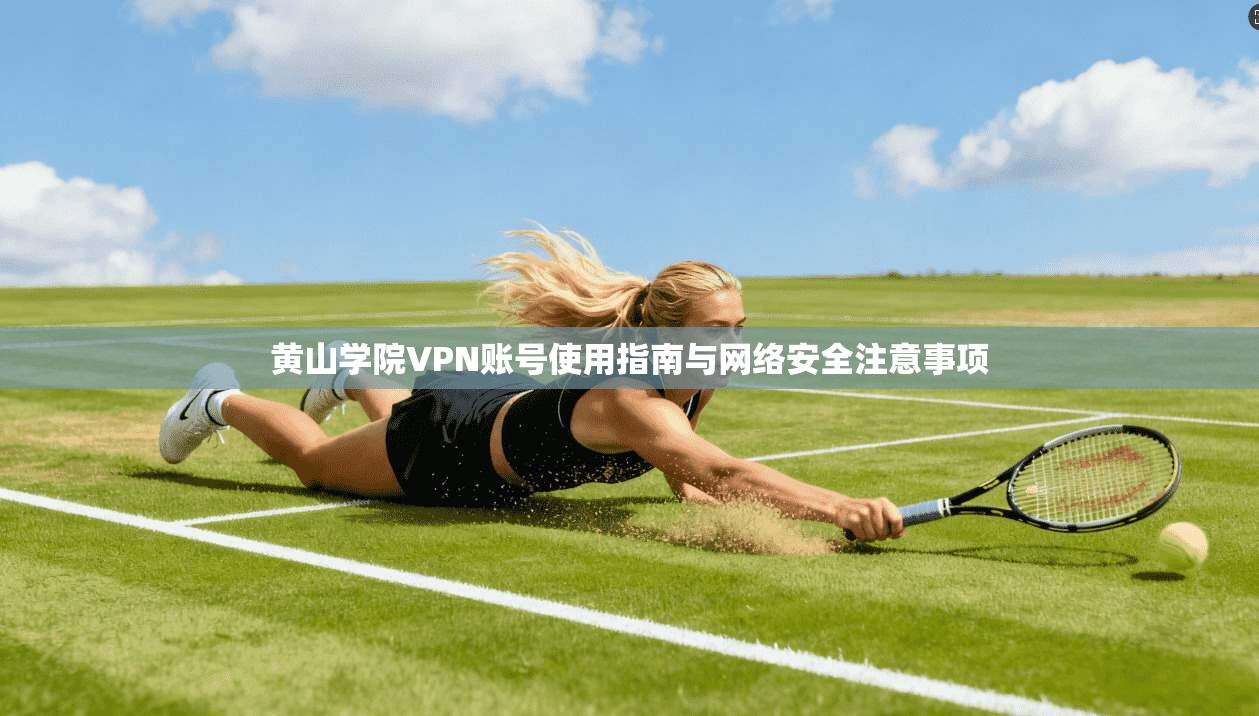 黄山学院VPN账号使用指南与网络安全注意事项 黄山学院VPN账号使用指南与网络安全注意事项