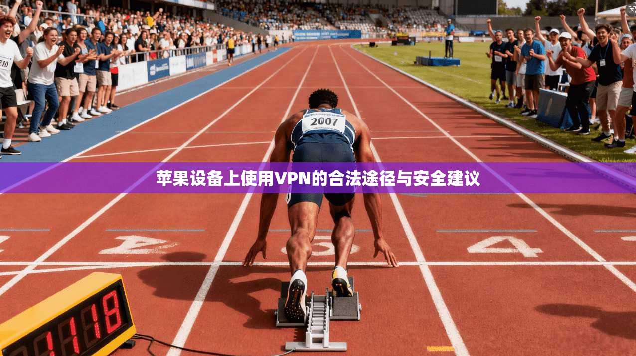 苹果设备上使用VPN的合法途径与安全建议 苹果设备上使用VPN的合法途径与安全建议