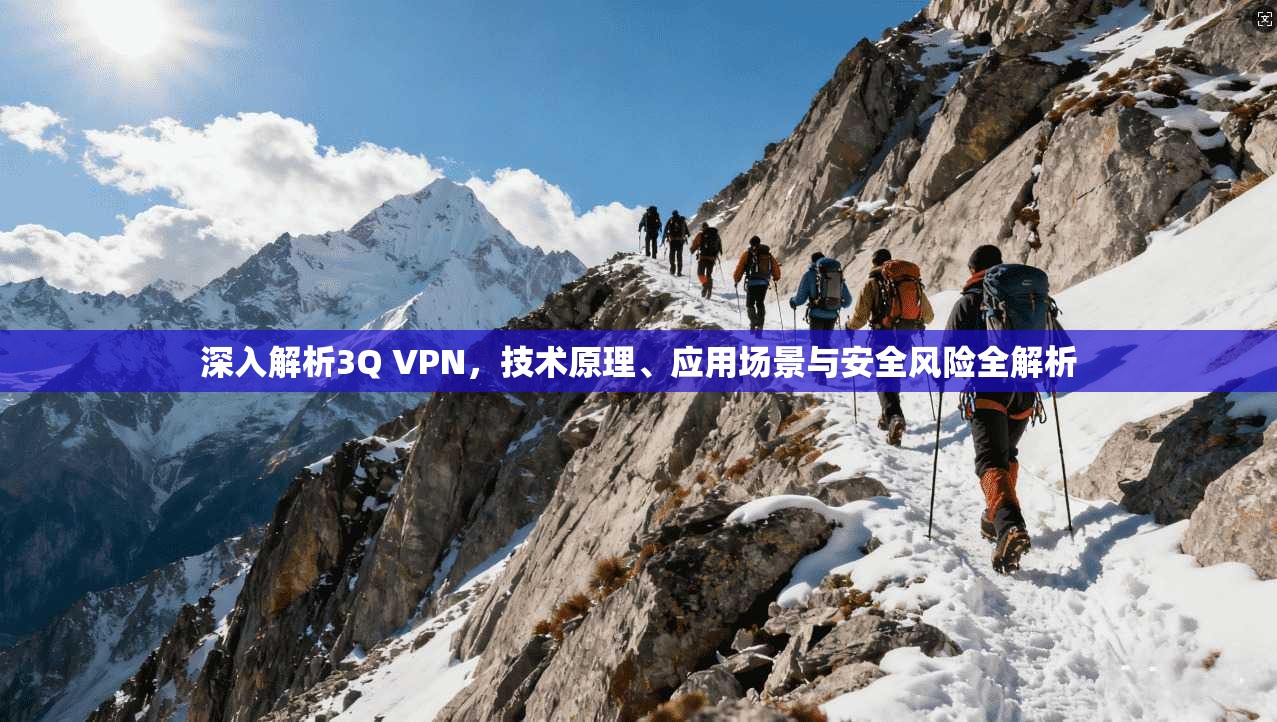 深入解析3Q VPN,技术原理、应用场景与安全风险全解析 深入解析3Q VPN,技术原理、应用场景与安全风险全解析