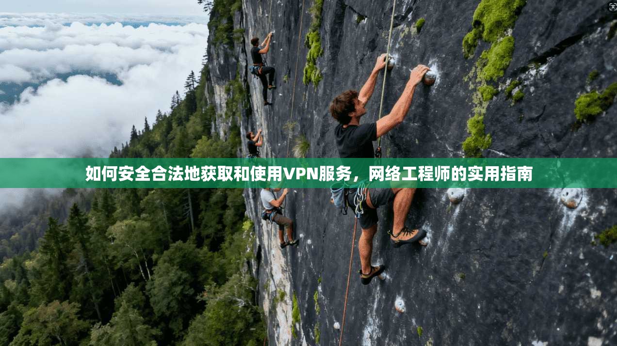 如何安全合法地获取和使用VPN服务,网络工程师的实用指南 如何安全合法地获取和使用VPN服务,网络工程师的实用指南