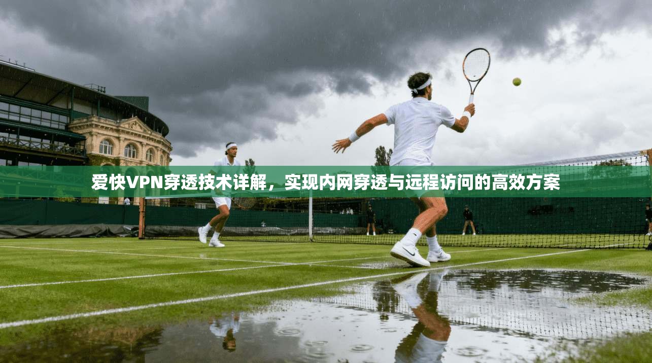 爱快VPN穿透技术详解，实现内网穿透与远程访问的高效方案