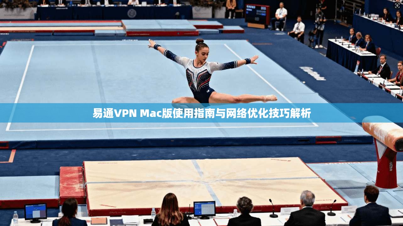 易通VPN Mac版使用指南与网络优化技巧解析 易通VPN Mac版使用指南与网络优化技巧解析