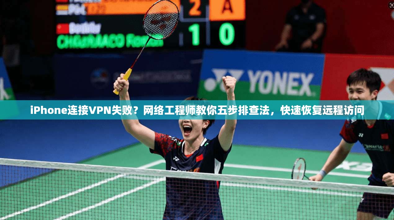 iPhone连接VPN失败?网络工程师教你五步排查法,快速恢复远程访问 iPhone连接VPN失败?网络工程师教你五步排查法,快速恢复远程访问