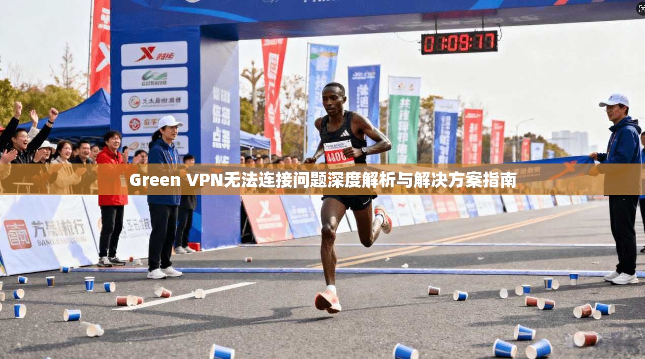 Green VPN无法连接问题深度解析与解决方案指南 Green VPN无法连接问题深度解析与解决方案指南