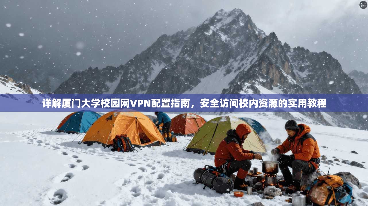 详解厦门大学校园网VPN配置指南,安全访问校内资源的实用教程 详解厦门大学校园网VPN配置指南,安全访问校内资源的实用教程
