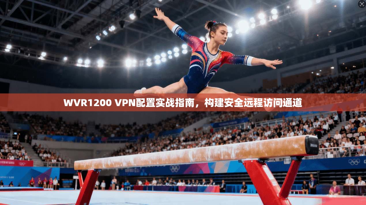 WVR1200 VPN配置实战指南,构建安全远程访问通道 WVR1200 VPN配置实战指南,构建安全远程访问通道
