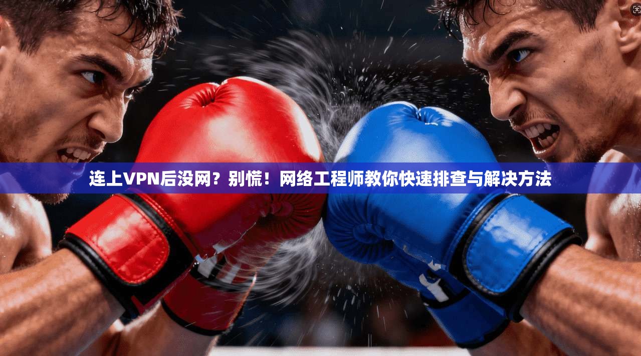连上VPN后没网？别慌！网络工程师教你快速排查与解决方法