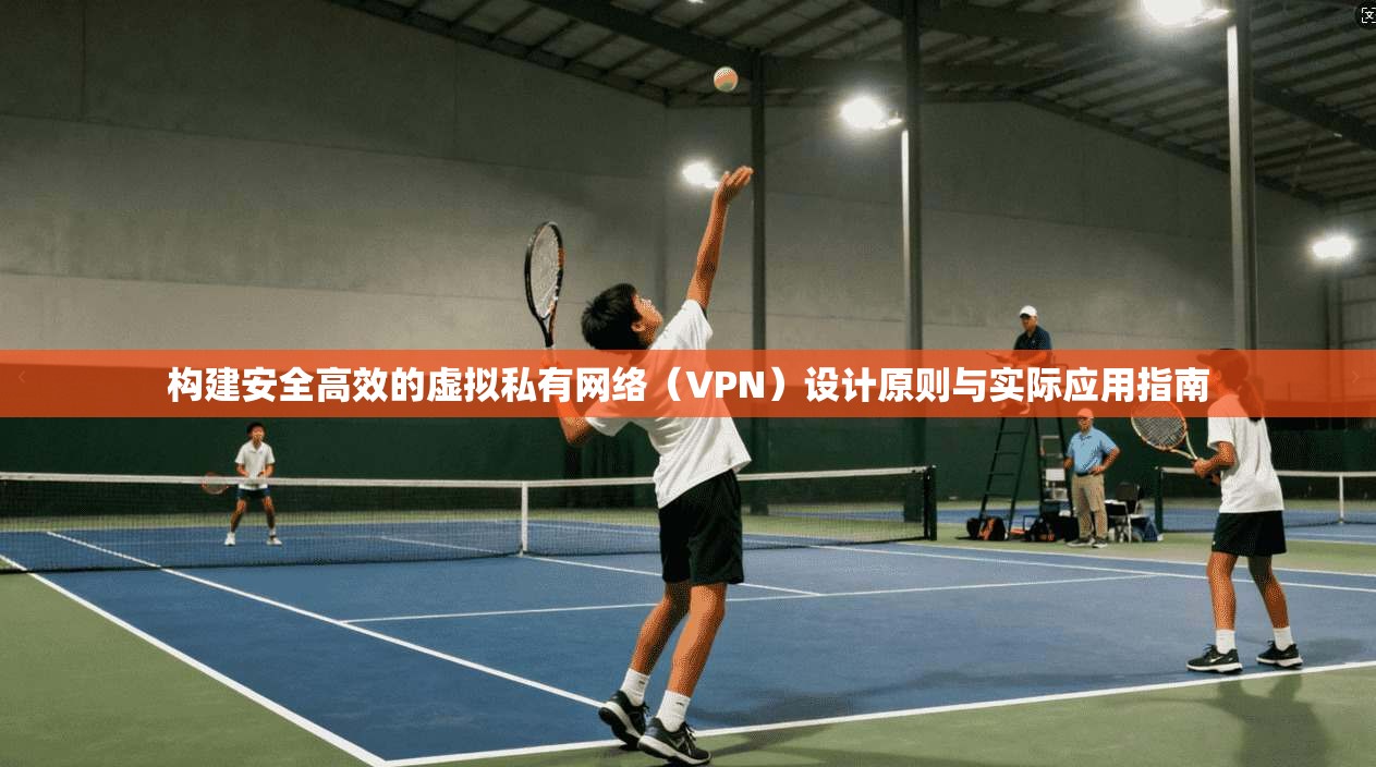 构建安全高效的虚拟私有网络(VPN)设计原则与实际应用指南 构建安全高效的虚拟私有网络(VPN)设计原则与实际应用指南