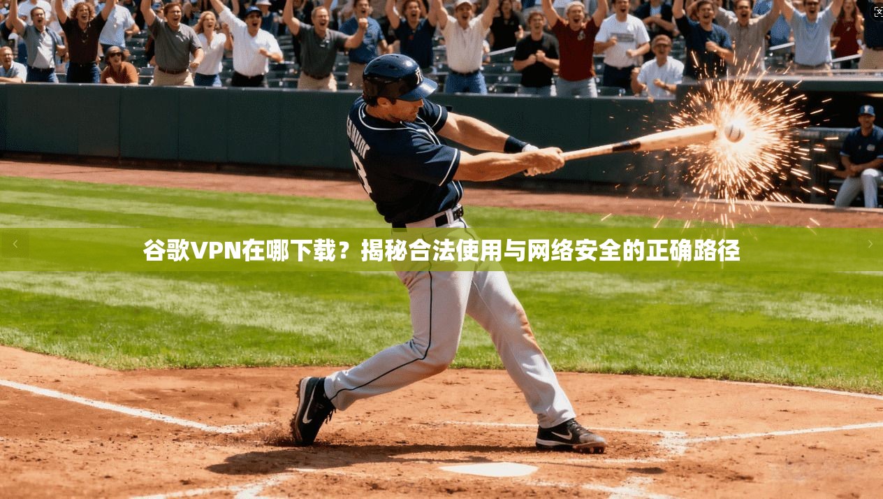 谷歌VPN在哪下载?揭秘合法使用与网络安全的正确路径 谷歌VPN在哪下载?揭秘合法使用与网络安全的正确路径