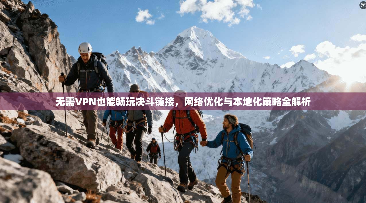 无需VPN也能畅玩决斗链接,网络优化与本地化策略全解析 无需VPN也能畅玩决斗链接,网络优化与本地化策略全解析