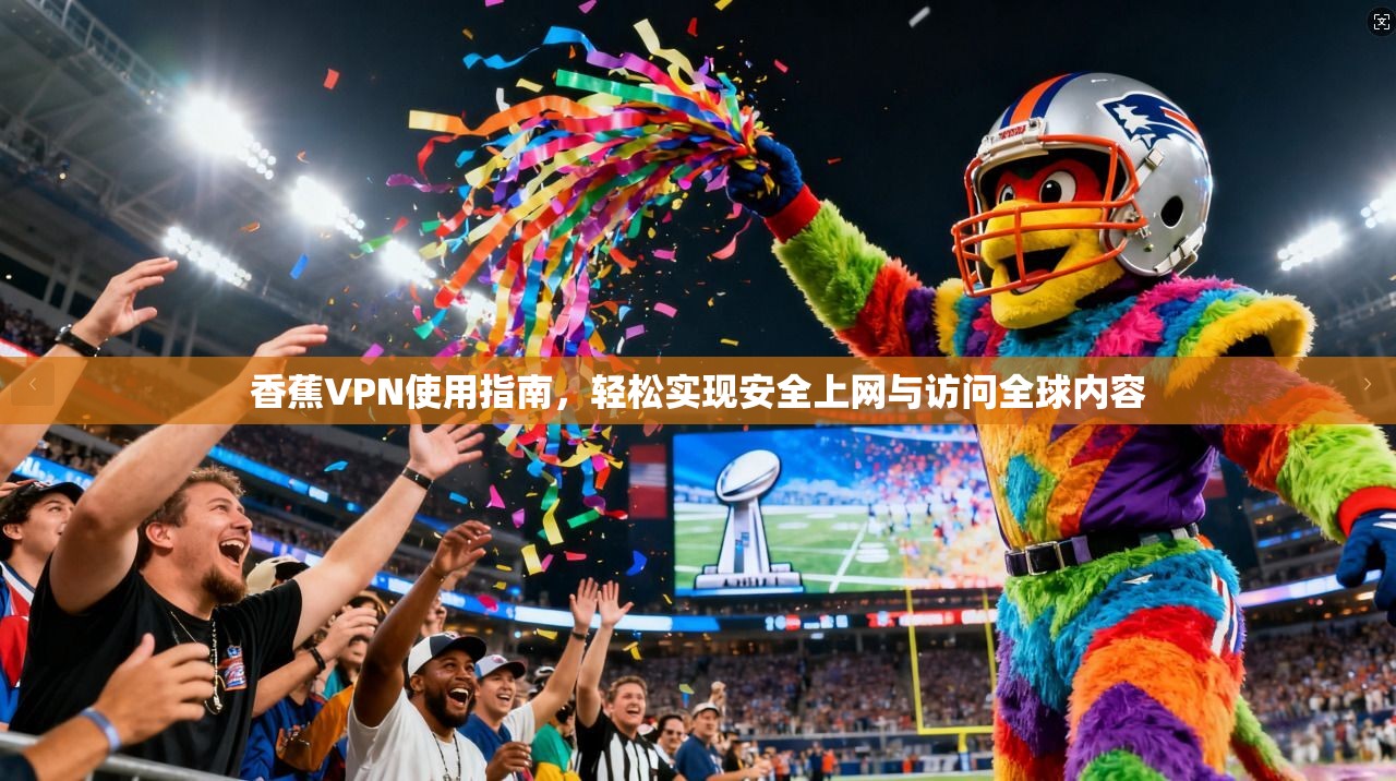 香蕉VPN使用指南,轻松实现安全上网与访问全球内容 香蕉VPN使用指南,轻松实现安全上网与访问全球内容