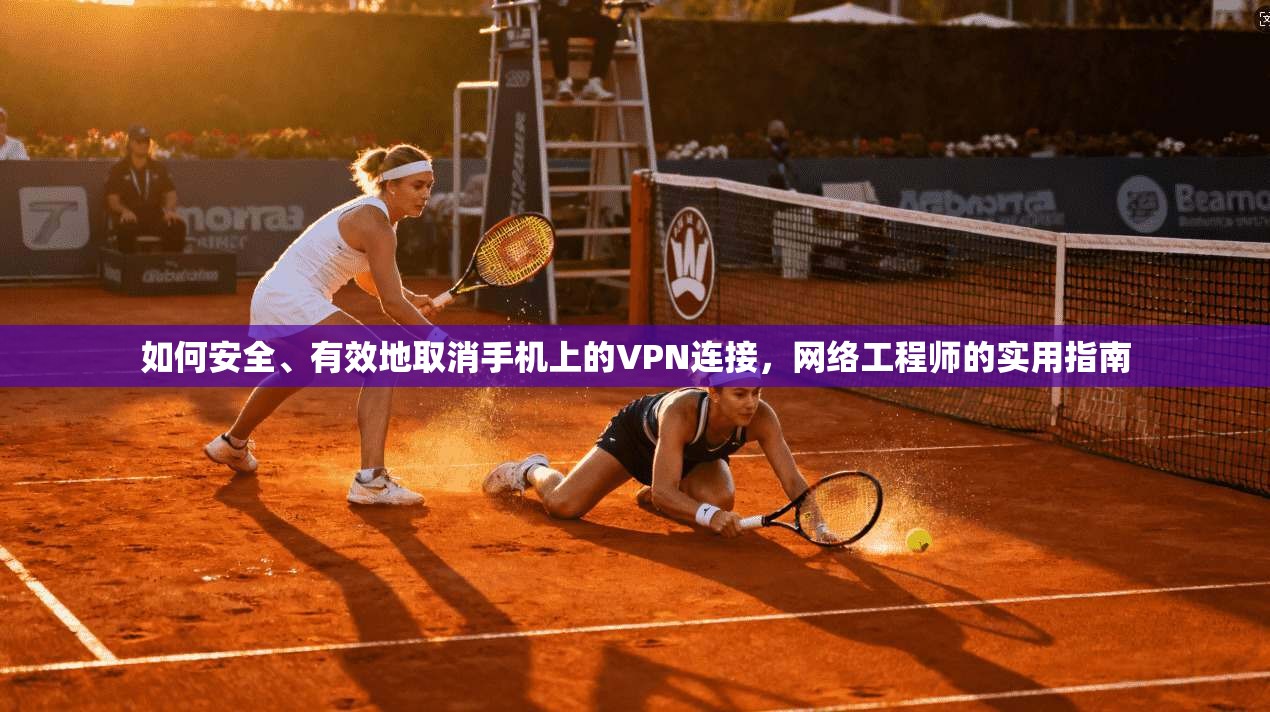 如何安全、有效地取消手机上的VPN连接,网络工程师的实用指南