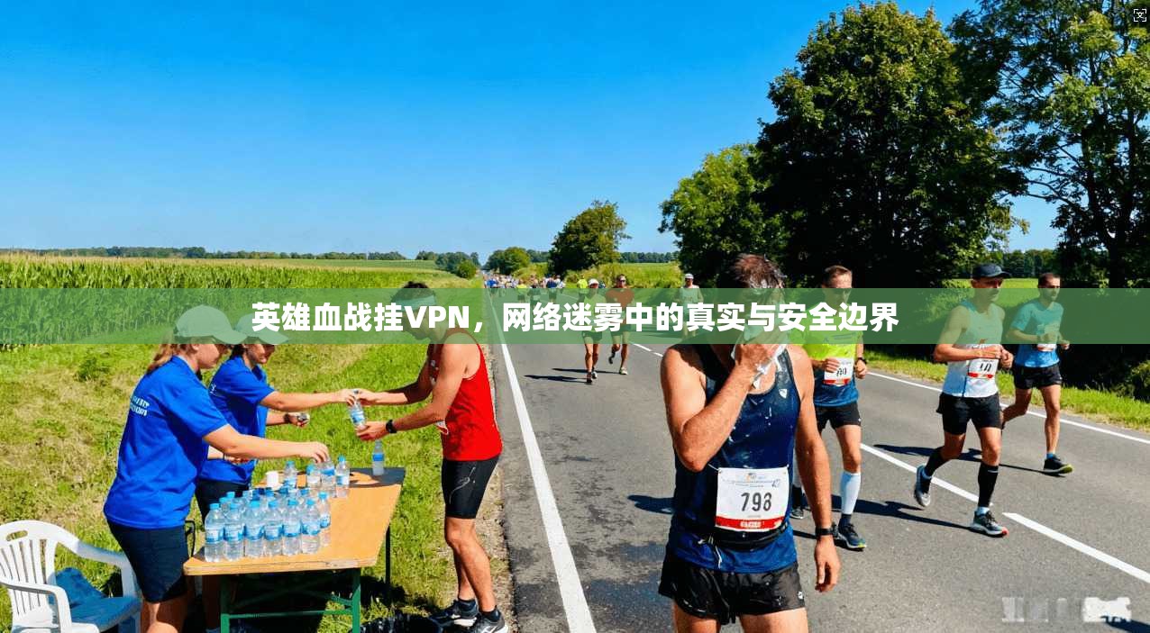 英雄血战挂VPN,网络迷雾中的真实与安全边界