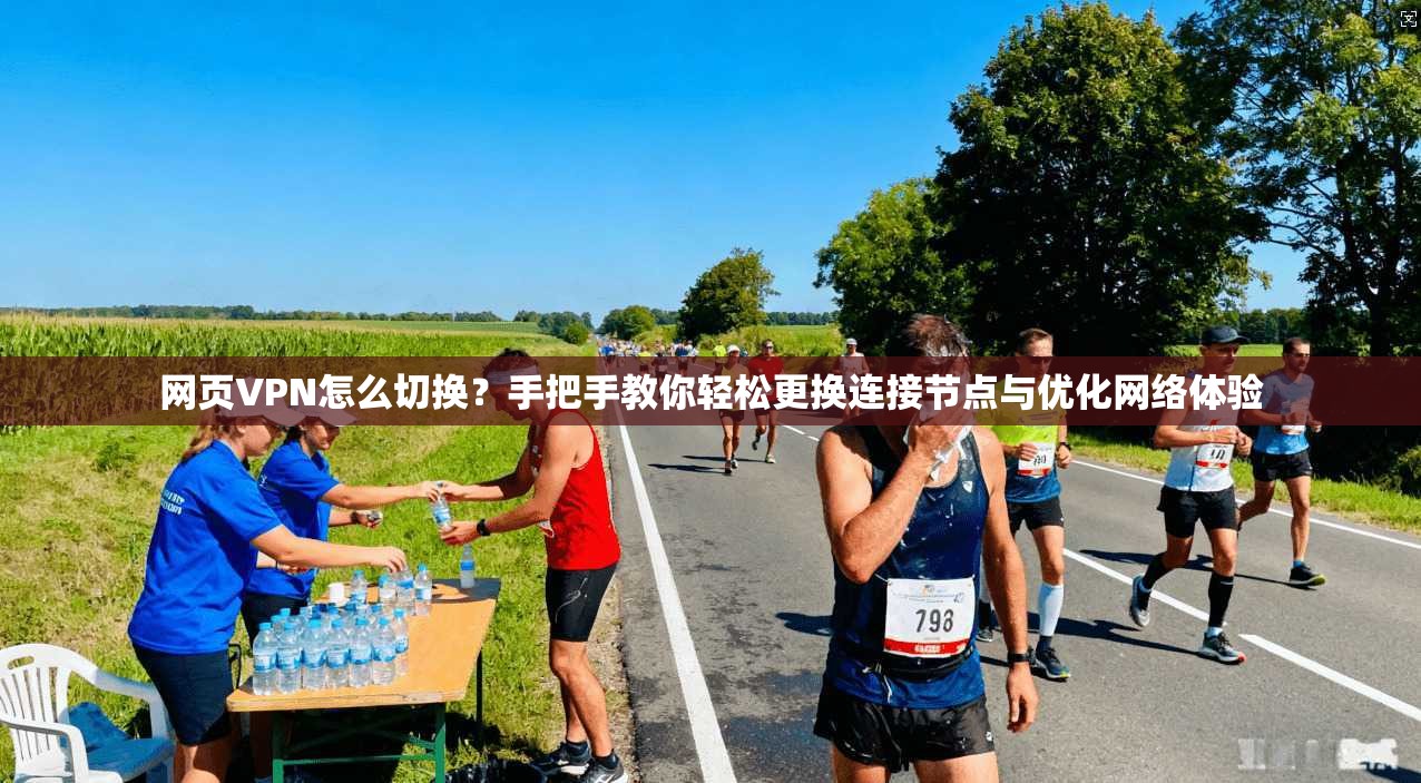 网页VPN怎么切换?手把手教你轻松更换连接节点与优化网络体验